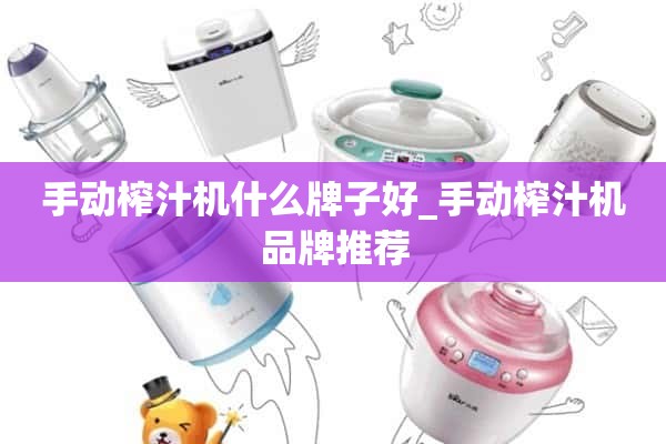 手动榨汁机什么牌子好_手动榨汁机品牌推荐