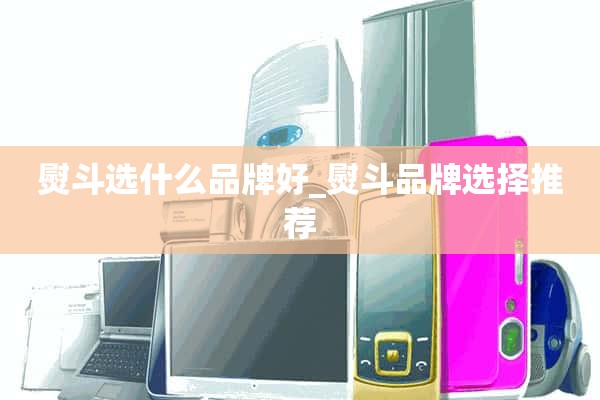 铁用什么牌子好_铁品牌选择推荐