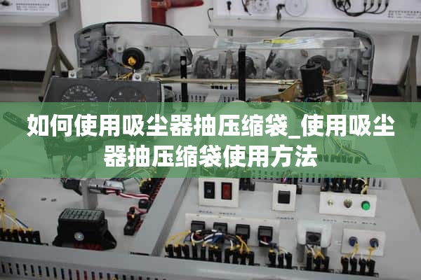 如何使用吸尘器取出压缩袋_如何使用吸尘器取出压缩袋