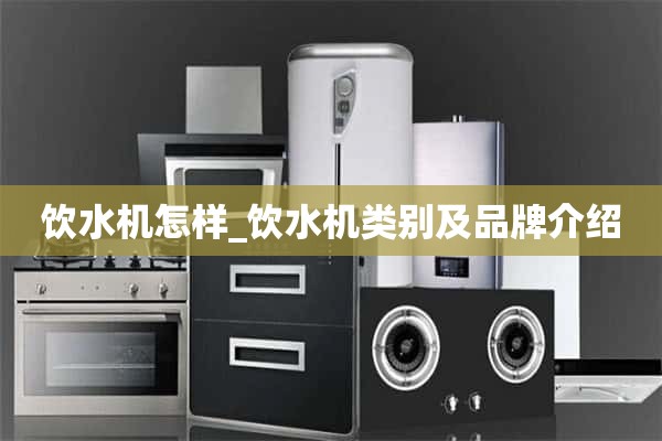 饮水机怎么样_饮水机的品类和品牌介绍