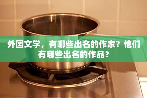 外国文学中有哪些著名作家？他们有哪些著名的作品？