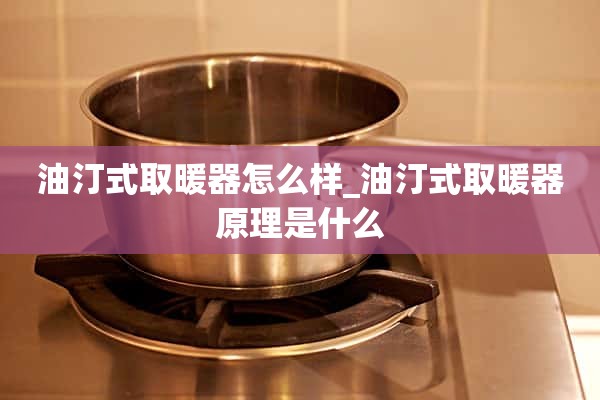 油加热器怎么样_油加热器的原理是什么？