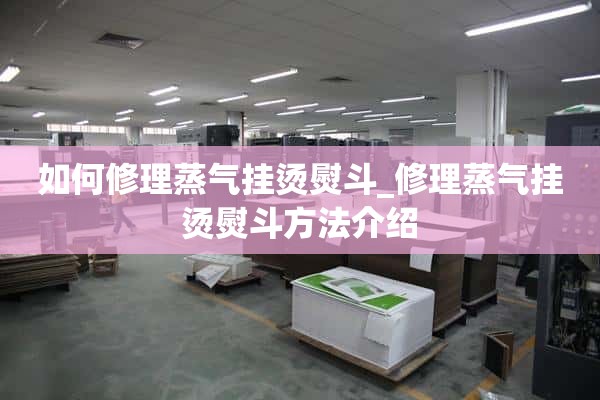 如何修理蒸汽熨斗_蒸汽熨斗修理方法介绍