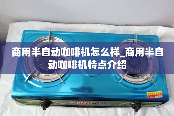 商用半自动咖啡机怎么样_商用半自动咖啡机特点介绍