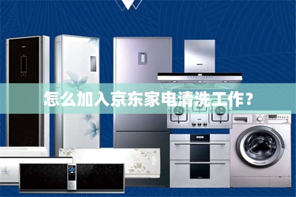 如何加入JD.COM的家电清洗工作？