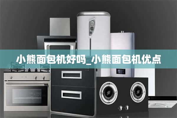 小熊面包机怎么样？熊面包机的优点