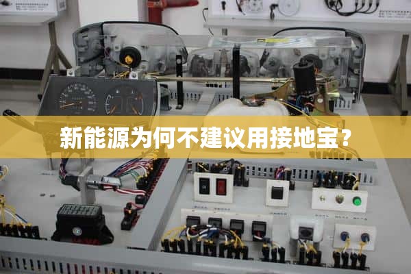新能源为什么不建议用接地宝？