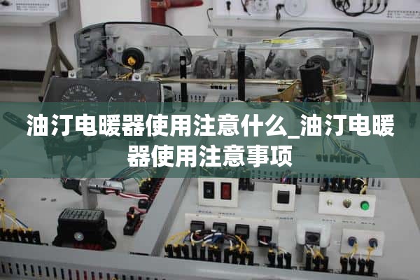 使用油加热器需要注意什么_使用油加热器的注意事项