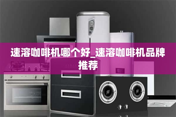 速溶咖啡机哪个好_速溶咖啡机品牌推荐