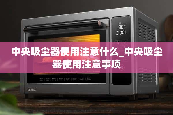 * *使用吸尘器需要注意什么_ * *使用吸尘器的注意事项