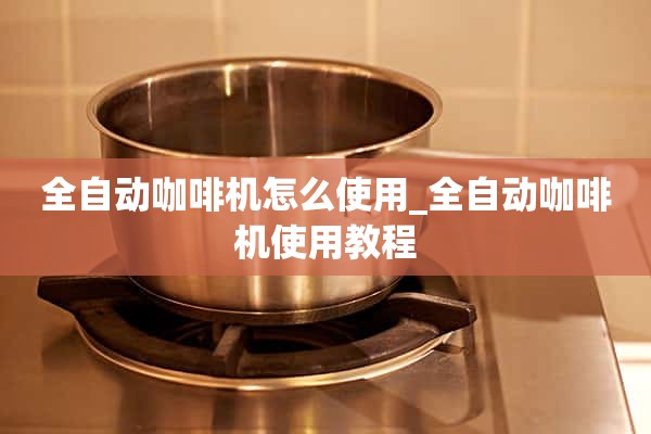 如何使用自动咖啡机_自动咖啡机使用教程