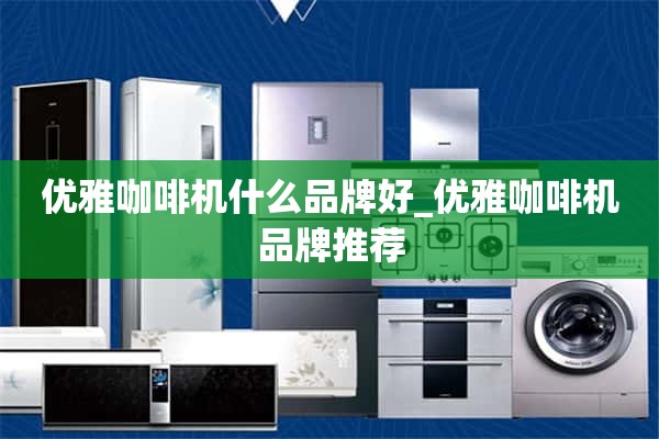 优雅咖啡机什么牌子好_优雅咖啡机品牌推荐