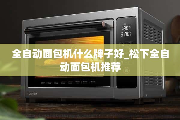 什么牌子的自动面包机好_松下自动面包机推荐
